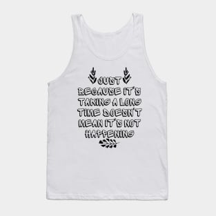 Just Because It's Taking a Long Time Doesn't Mean It's Not Happening Tank Top